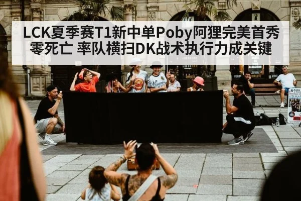 LCK夏季赛T1新中单Poby阿狸完美首秀零死亡 率队横扫DK战术执行力成关键