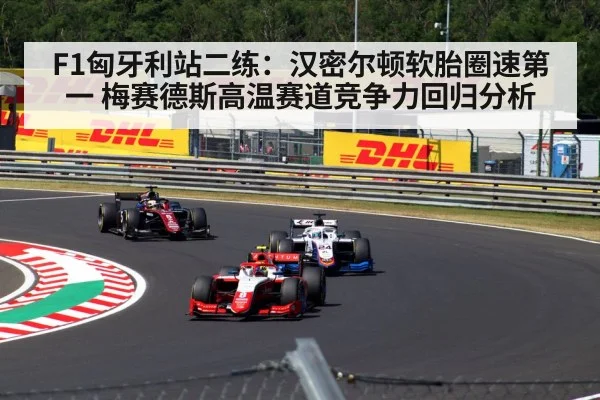 F1匈牙利站二练:汉密尔顿软胎圈速第一 梅赛德斯高温赛道竞争力回归分析