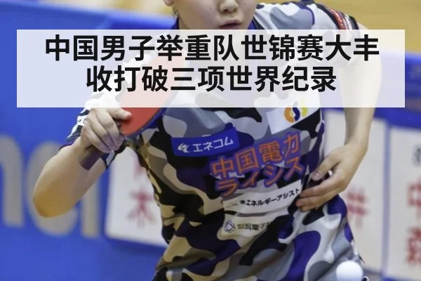 中国男子举重队世锦赛大丰收打破三项世界纪录